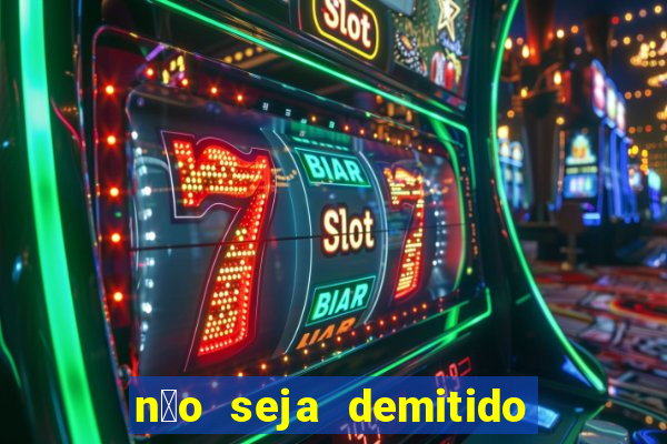 n茫o seja demitido como ganhar na loteria
